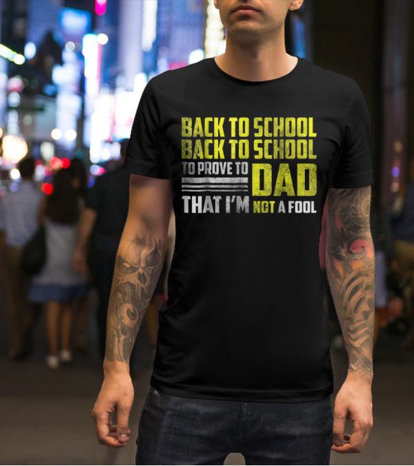 Back To School Back To School To Prove To Dad That I'm Not A Fool T-Shirt