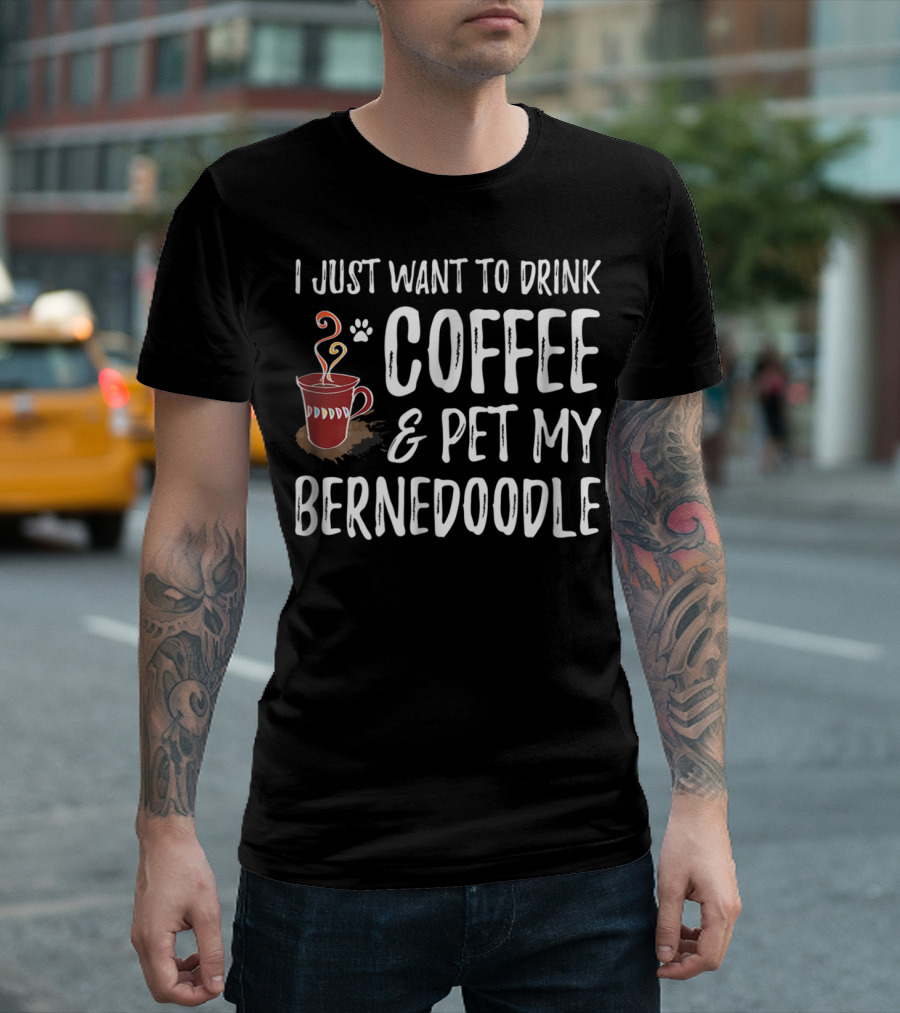 I Just Want To Drink Coffee And Pet My Bernedoodle T-Shirt
