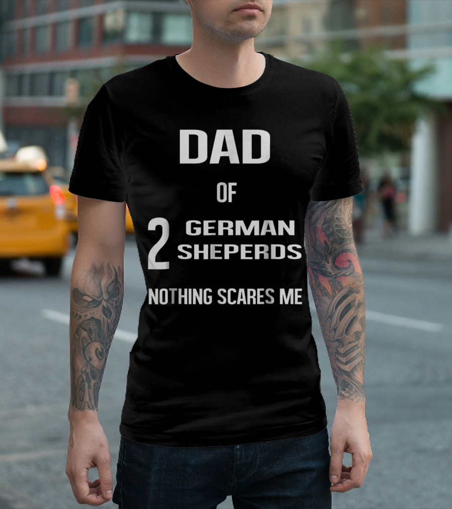 Dad Of 2 German Shepherds Nothing Scares Me T-Shirt