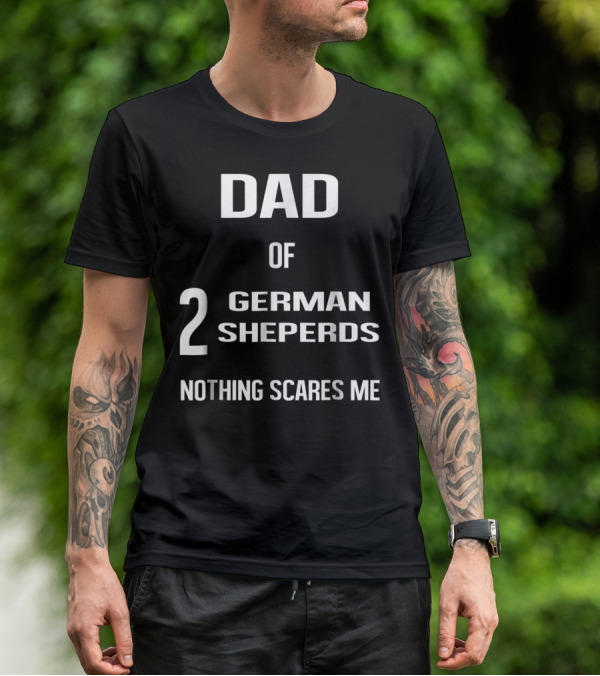 Dad Of 2 German Shepherds Nothing Scares Me T-Shirt