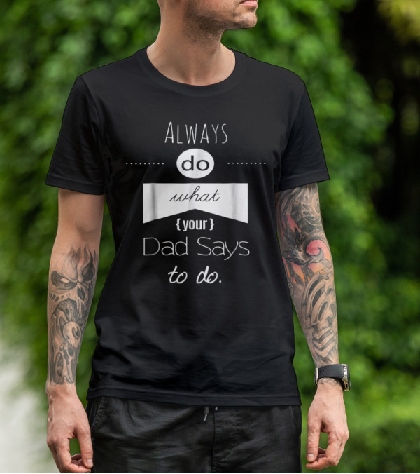 Always Do What Your Dad Says To Do T-Shirt