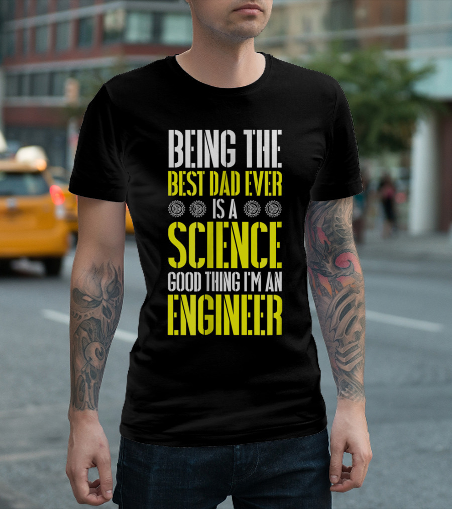 Being The Best Dad Ever Is A Science Good Thing I'm An Engineer T-Shirt