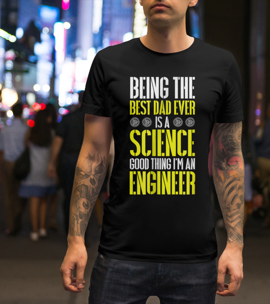 Being The Best Dad Ever Is A Science Good Thing I'm An Engineer T-Shirt