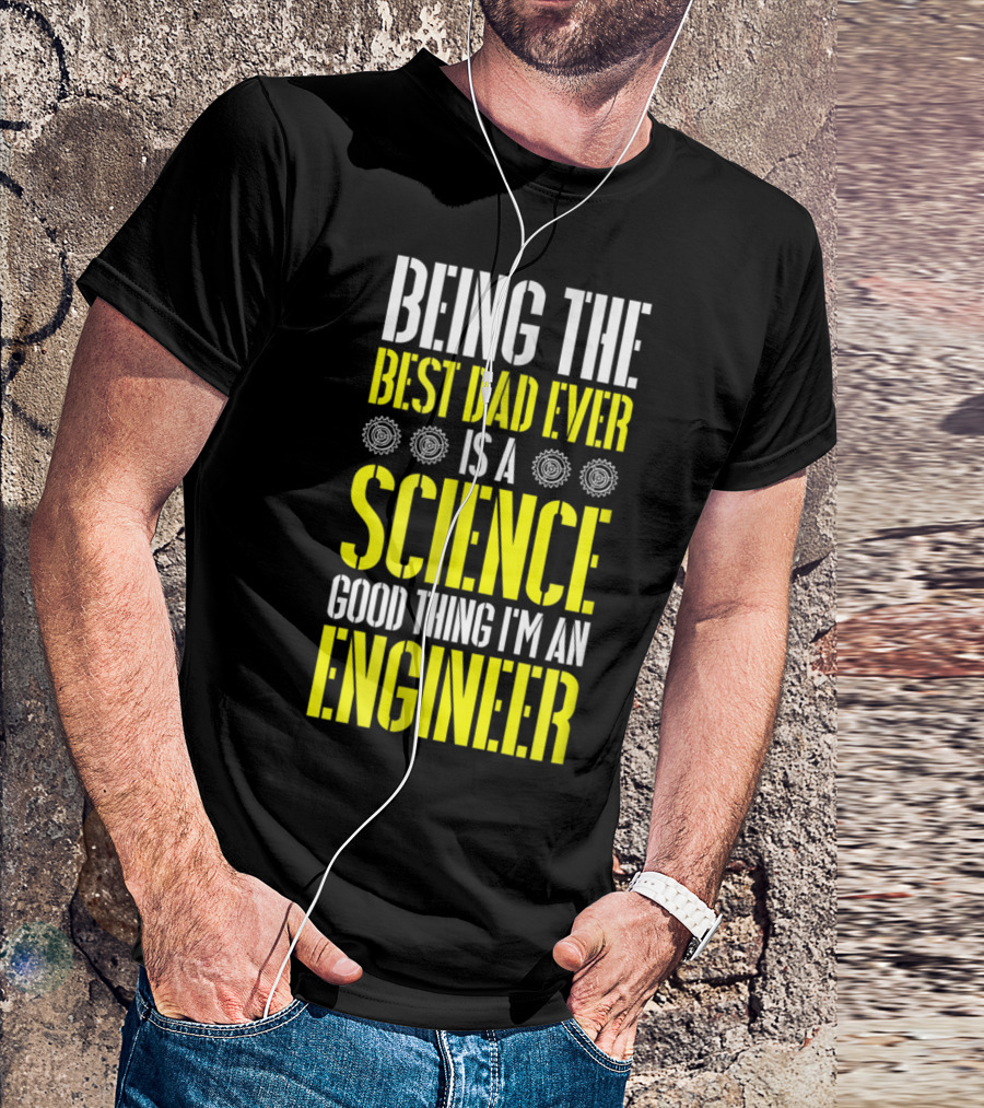Being The Best Dad Ever Is A Science Good Thing I'm An Engineer T-Shirt