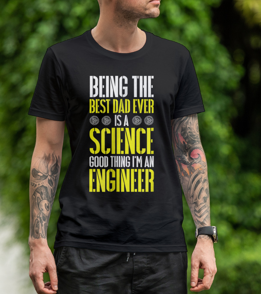 Being The Best Dad Ever Is A Science Good Thing I'm An Engineer T-Shirt