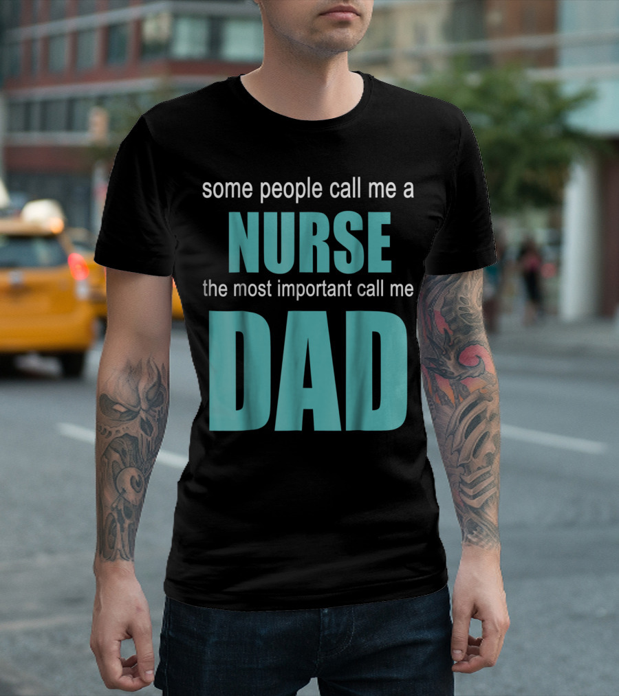 Some People Call Me a Nurse the Most Important Call Me Dad T-Shirt