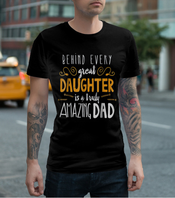 BEHIND EVERY GREAT DAUGHTER IS A TRULY AMAZING DAD 76 T-Shirt