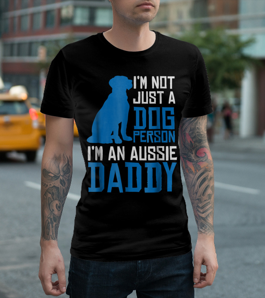 I'm Not Just a Dog Person I'm an Aussie Daddy T-Shirt