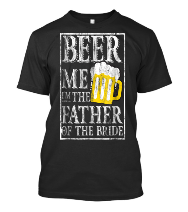 Beer Me I'm The Father Of The Bride Dad With Beer Mug T-Shirt