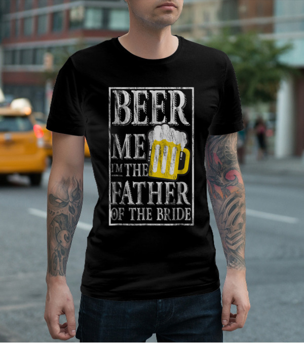 Beer Me I'm The Father Of The Bride Dad With Beer Mug T-Shirt