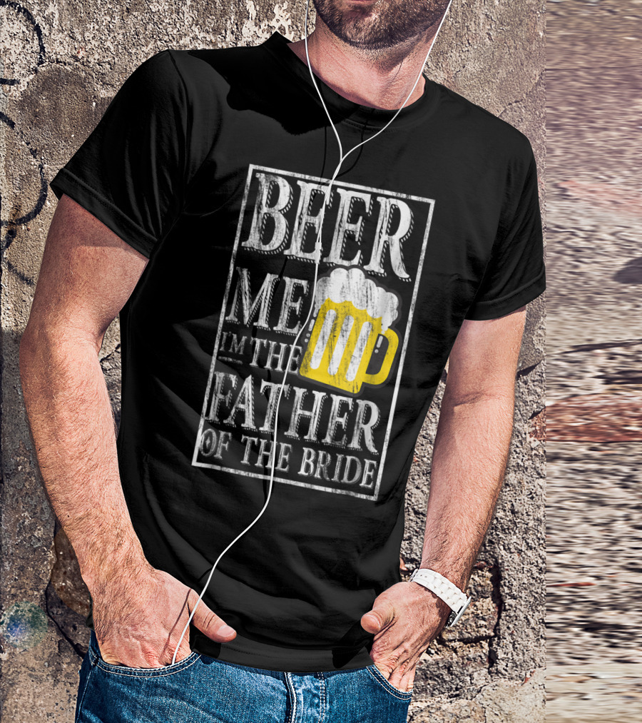 Beer Me I'm The Father Of The Bride Dad With Beer Mug T-Shirt