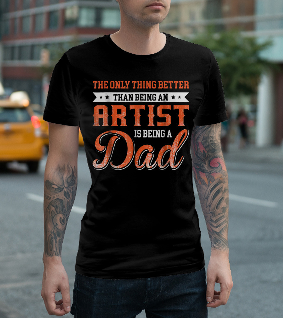 The Only Thing Better Than Being An Artist Is Being A Dad T-Shirt