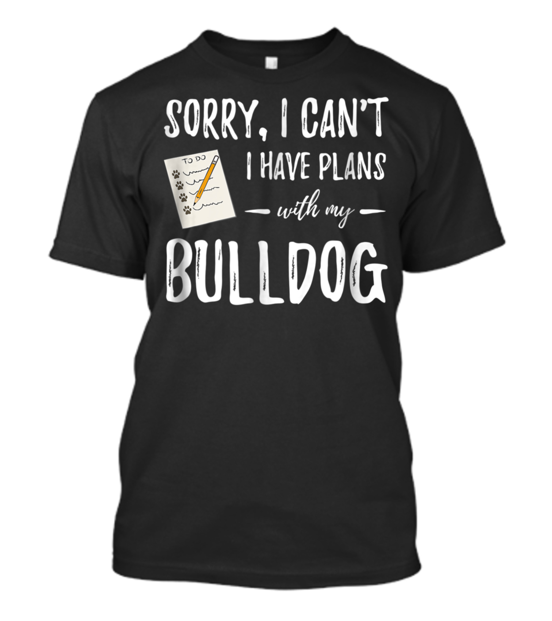 Sorry I Can't I Have Plans With My Bulldog Dog Mom Or Dog Dad Idea29 T-Shirt