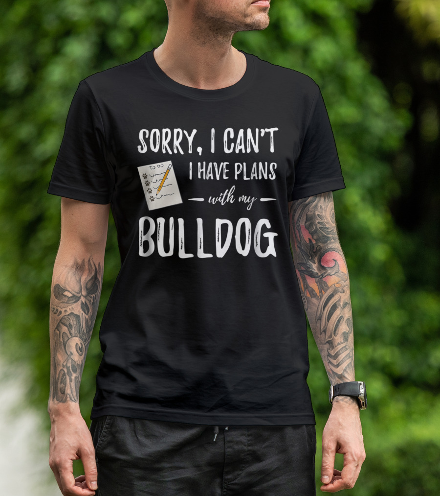 Sorry I Can't I Have Plans With My Bulldog Dog Mom Or Dog Dad Idea29 T-Shirt