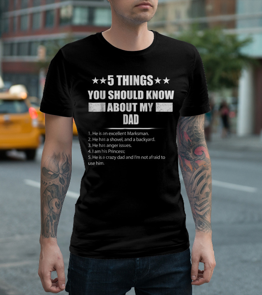 5 Things You Should Know About My Dad Excellent Marksman Shovel Backyard Anger Issues Princess Crazy Dad T-Shirt
