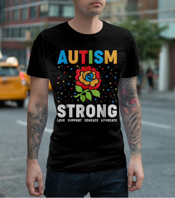 Autism Strong Love Support Educate Advocate Flower T-Shirt