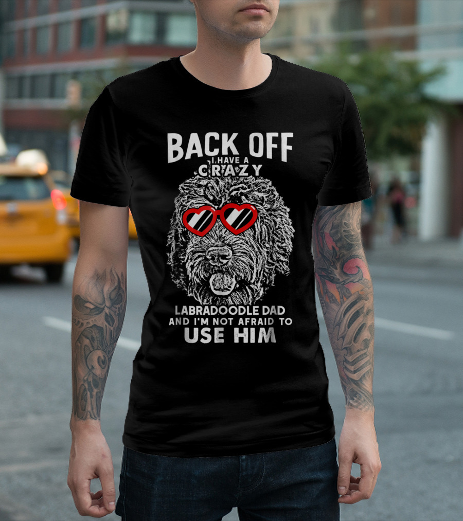BACK OFF I HAVE A CRAZY LABRADOODLE DAD AND I'M NOT AFRAID TO USE HIM T-Shirt