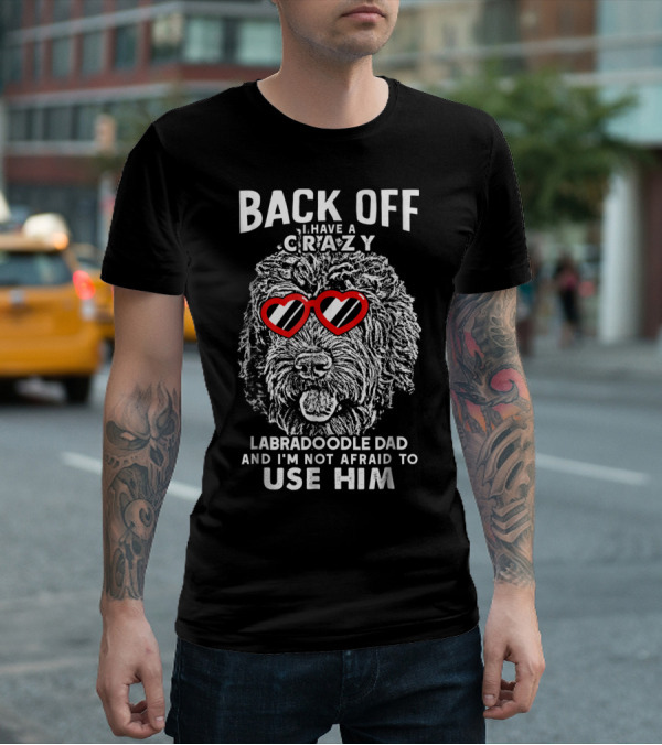 BACK OFF I HAVE A CRAZY LABRADOODLE DAD AND I'M NOT AFRAID TO USE HIM T-Shirt