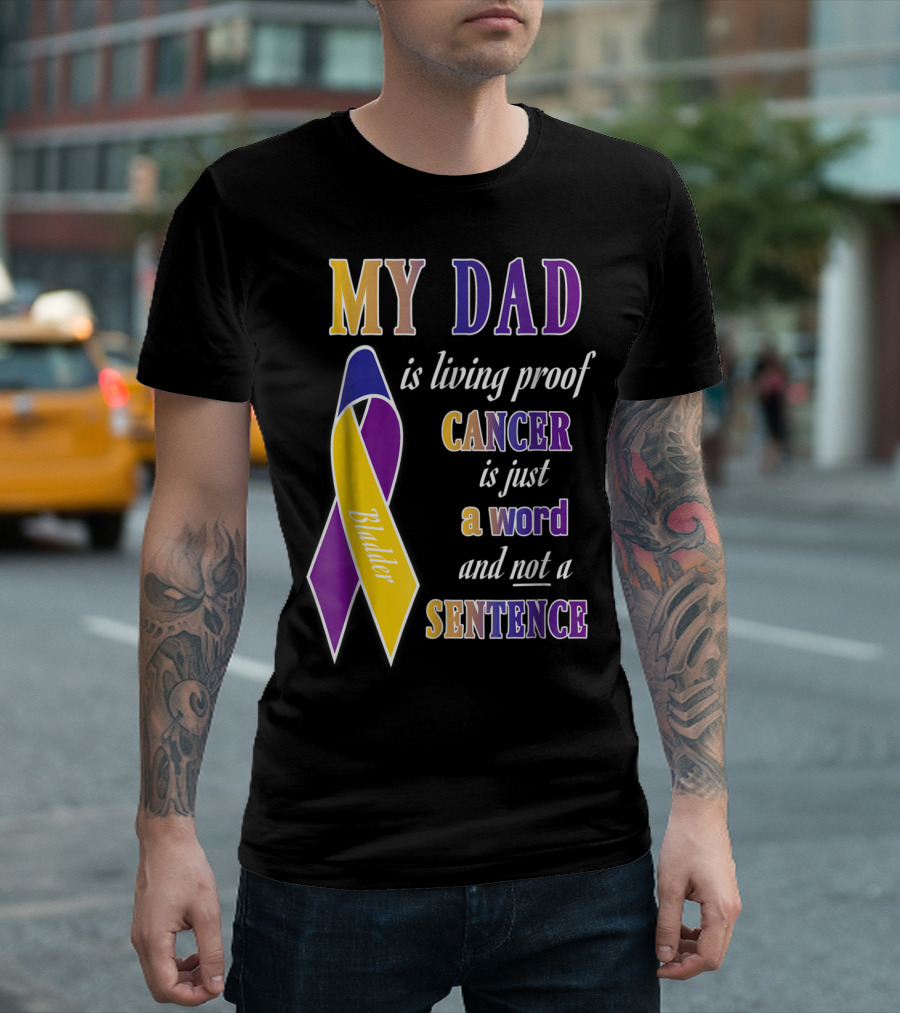 My Dad Is Living Proof Bladder Cancer Is Just a Word and Not a Sentence T-Shirt