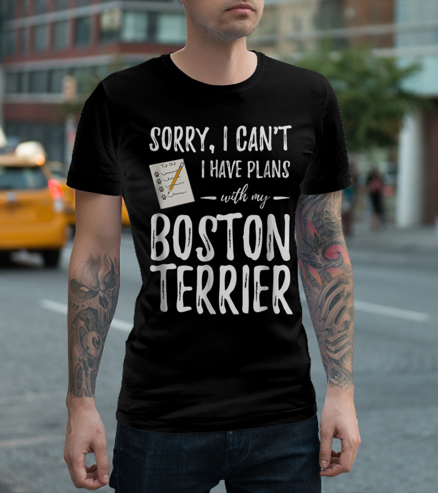 Sorry I Can't I Have Plans With My Boston Terrier Dog Mom Or Dog Dad T-Shirt