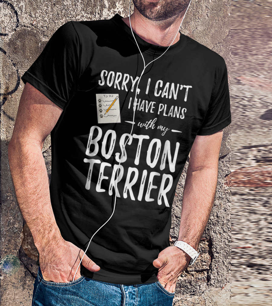 Sorry I Can't I Have Plans With My Boston Terrier Dog Mom Or Dog Dad T-Shirt