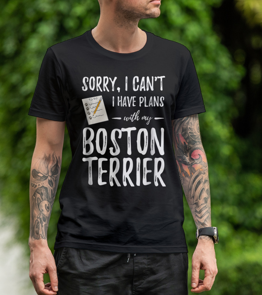 Sorry I Can't I Have Plans With My Boston Terrier Dog Mom Or Dog Dad T-Shirt