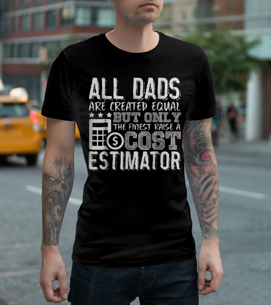 All Dads Are Created Equal But Only The Finest Raise A Cost Estimator T-Shirt