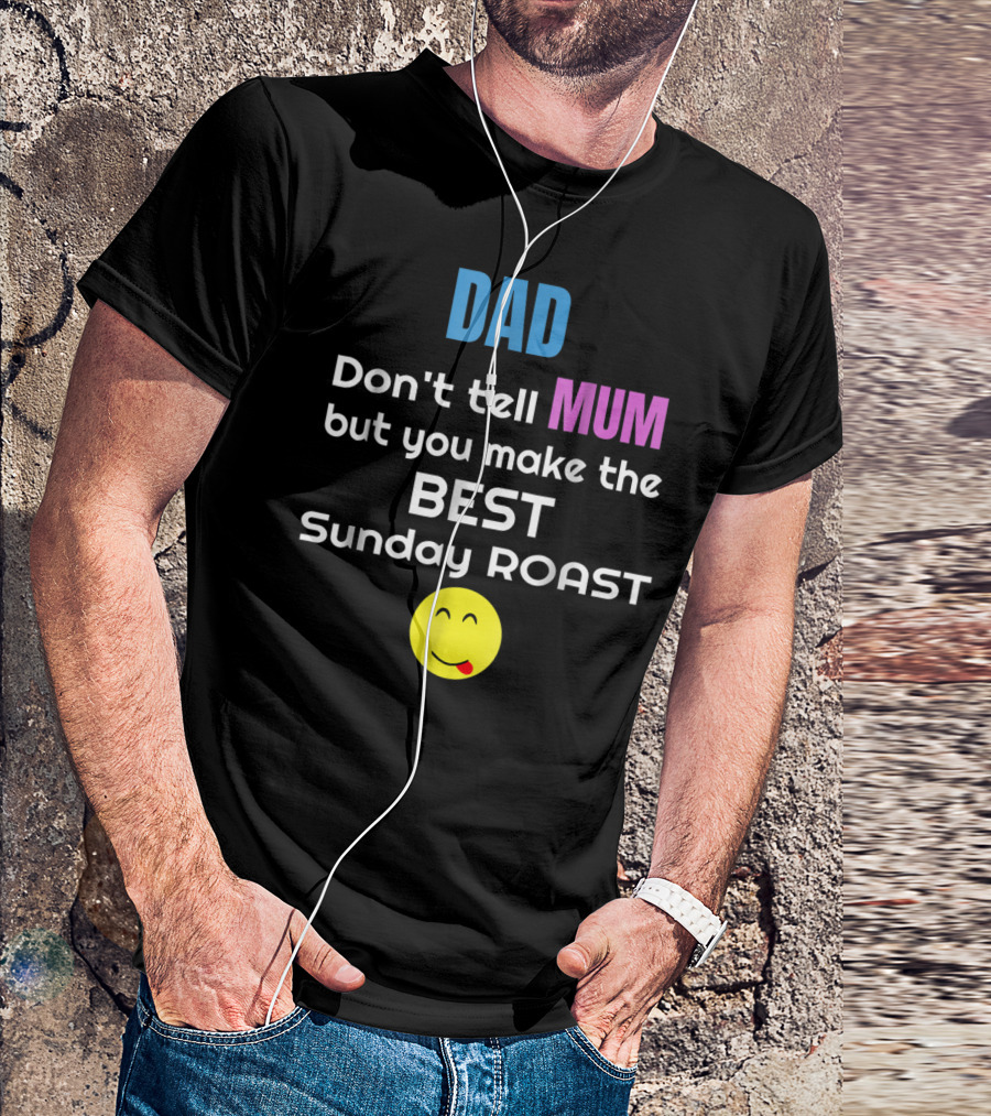 Dad Don't Tell Mum But You Make The Best Sunday Roast Smiley Face T-Shirt