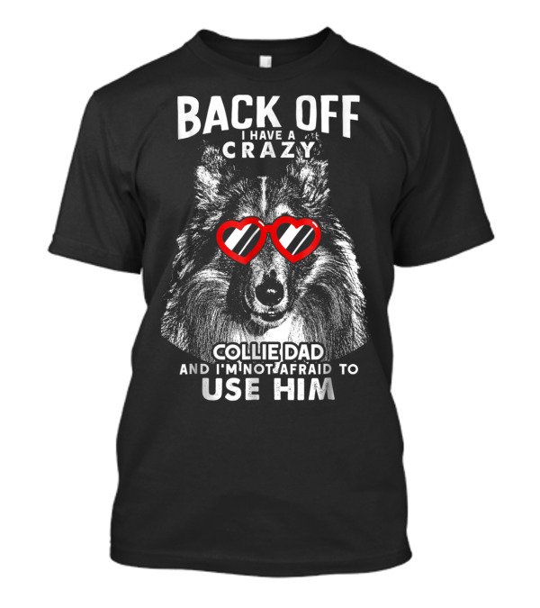 Back Off I Have A Crazy Collie Dad And I'm Not Afraid To Use Him T-Shirt