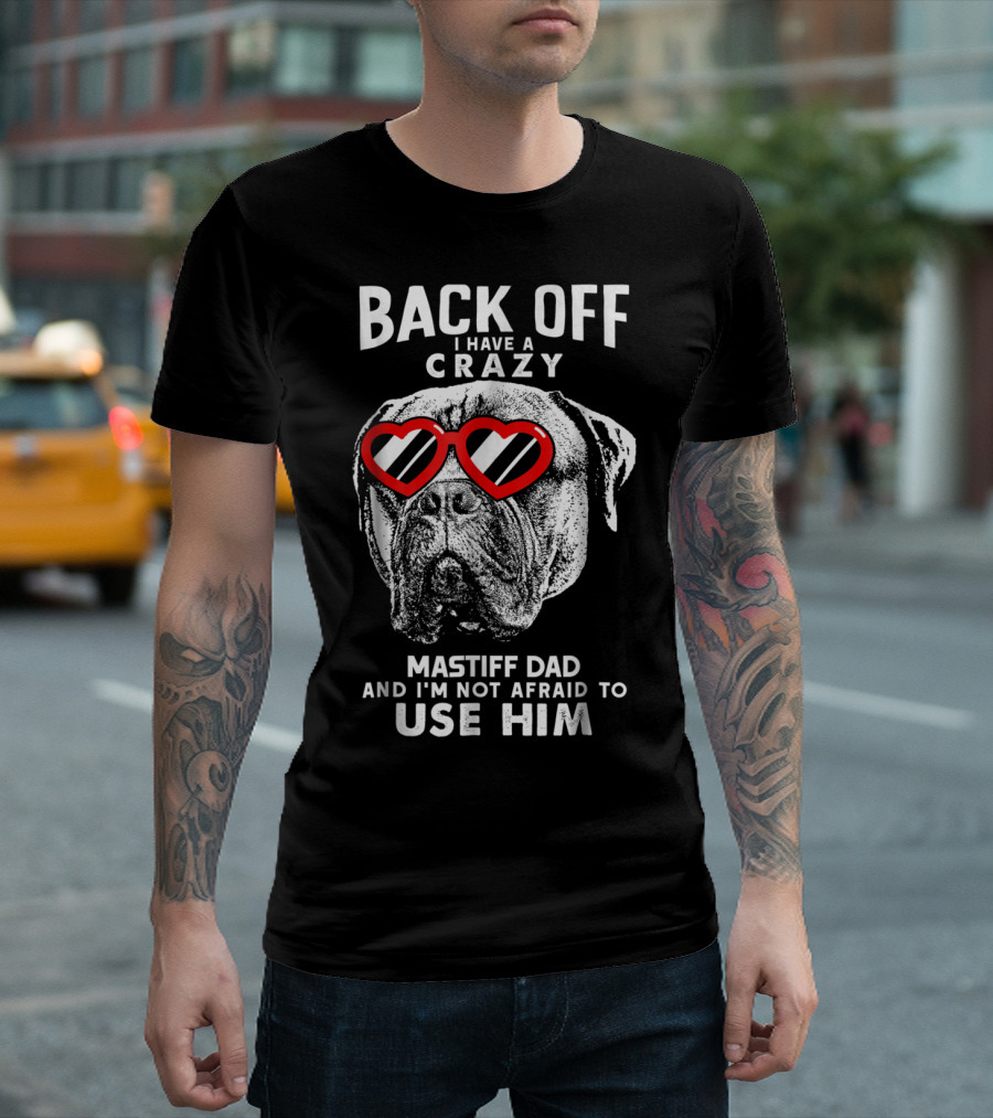 Back Off I Have a Crazy Mastiff Dad and I'm Not Afraid to Use Him T-Shirt