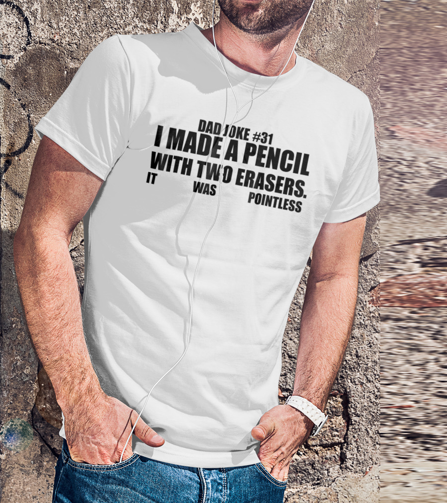 Dad Joke #31 I Made A Pencil With Two Erasers It Was Pointless T-Shirt