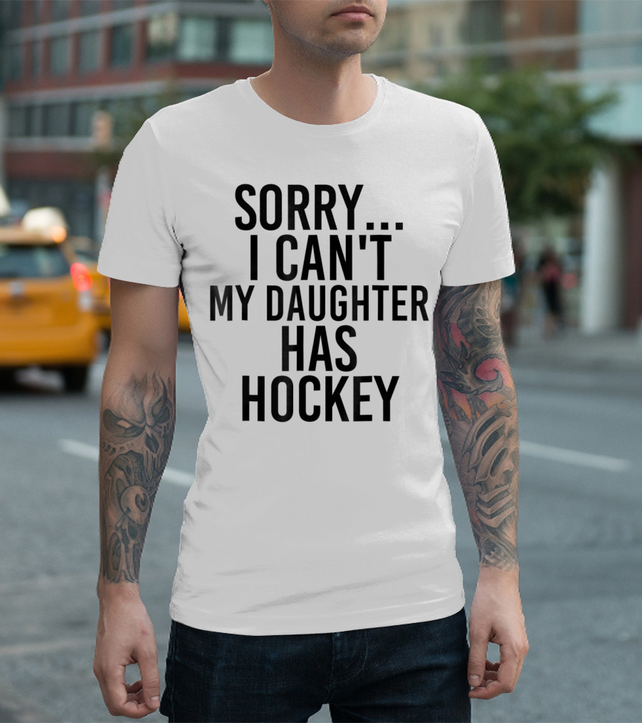 Sorry I Can't My Daughter Has Hockey T-Shirt
