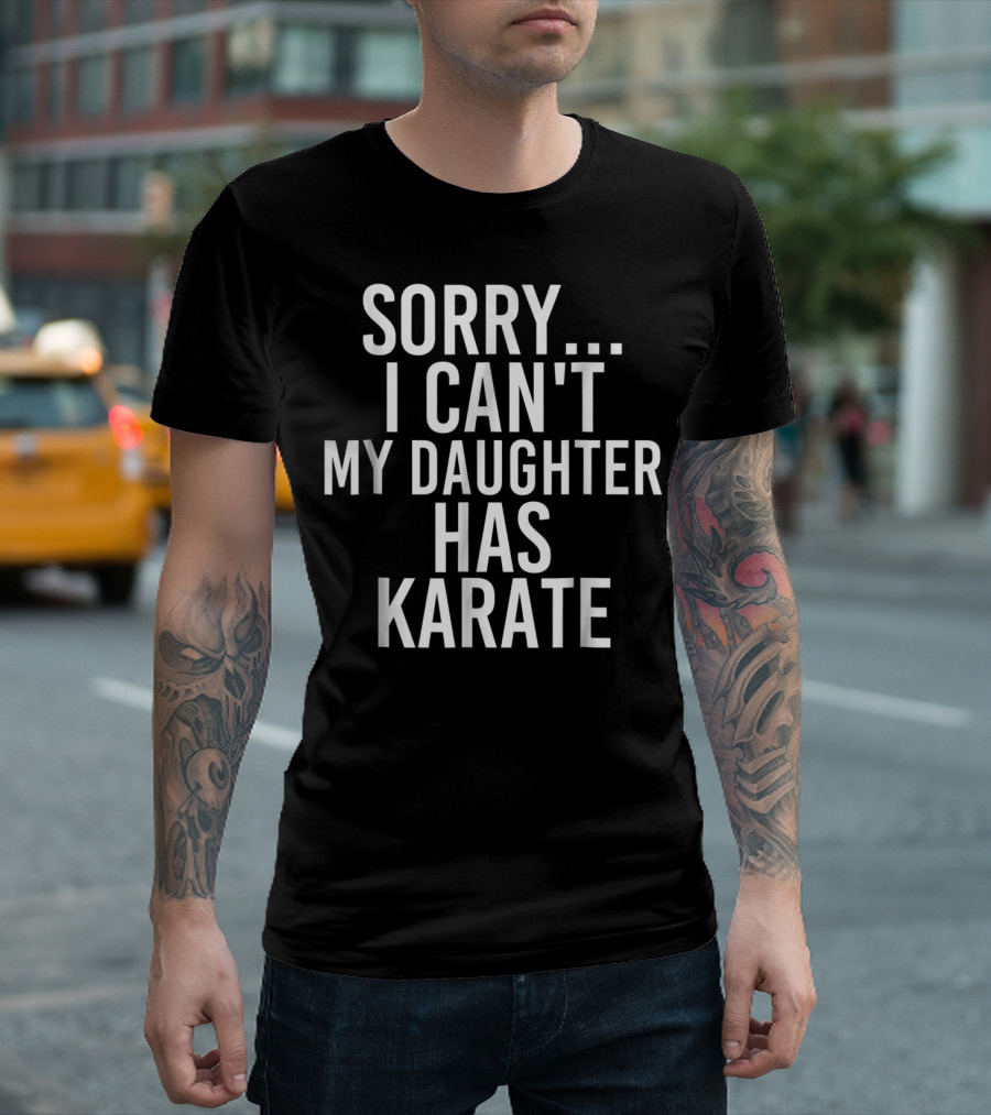 Sorry I Can't My Daughter Has Karate T-Shirt