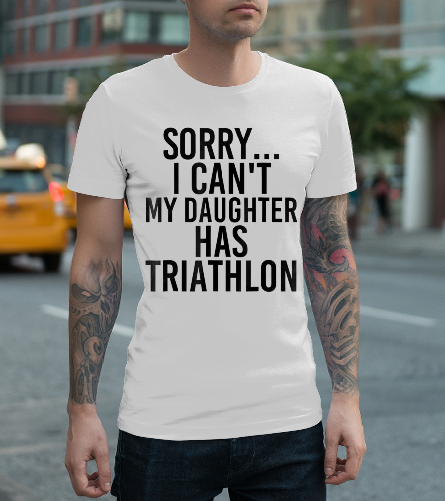 Sorry I Can't My Daughter Has Triathlon T-Shirt