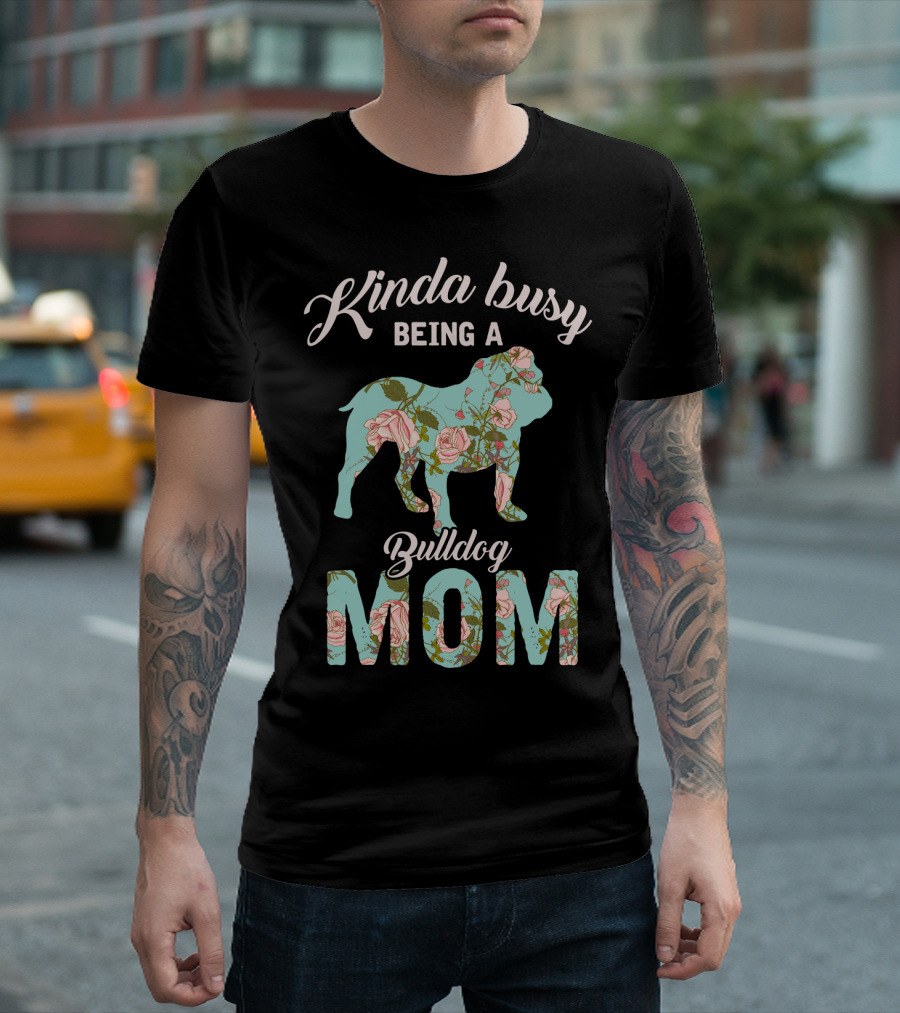 Kinda Busy Being A Bulldog Mom Floral Bulldog Owner T-Shirt