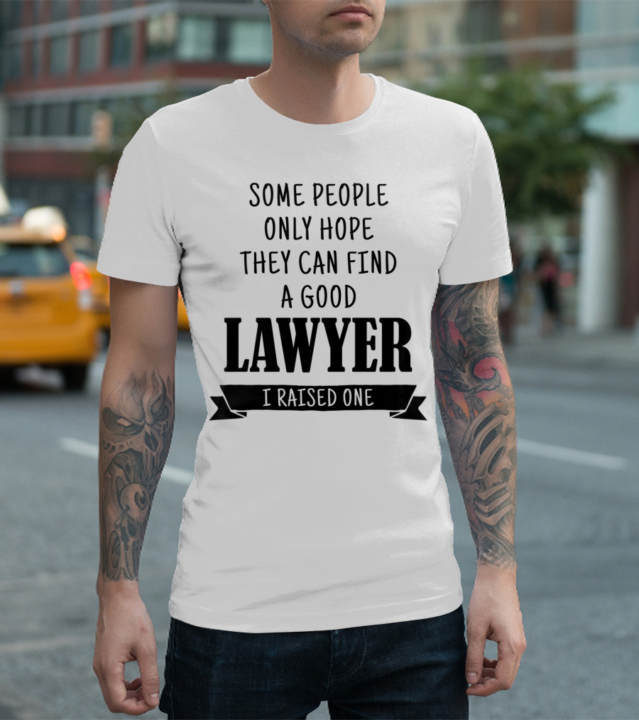 Some People Only Hope They Can Find a Good Lawyer I Raised One T-Shirt