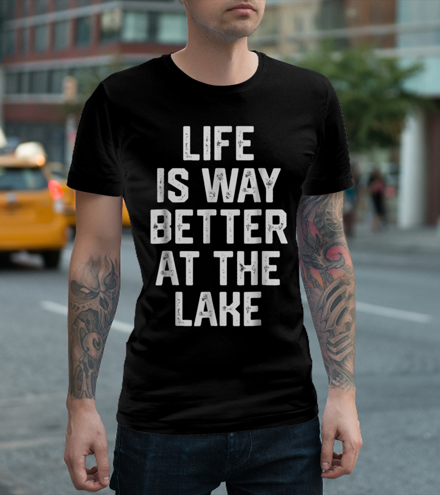 LIFE IS WAY BETTER AT THE LAKE Boating Lake Life Outdoors Relaxation T-Shirt