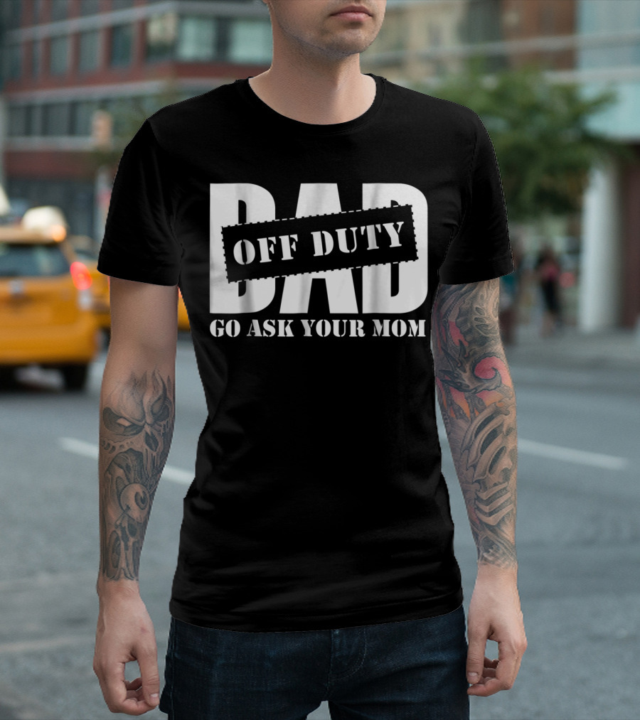 Mens Dad Off Duty Go Ask Your Mom T-Shirt