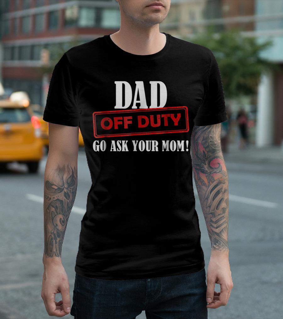 Mens Funny Dad Off Duty Go Ask Your Mom 99 Comedy T-Shirt