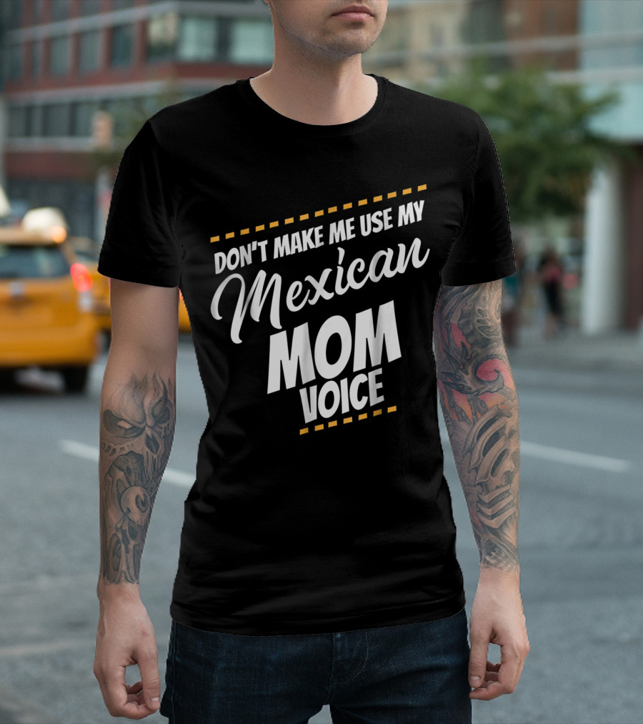 Don't Make Me Use My Mexican Mom Voice T-Shirt