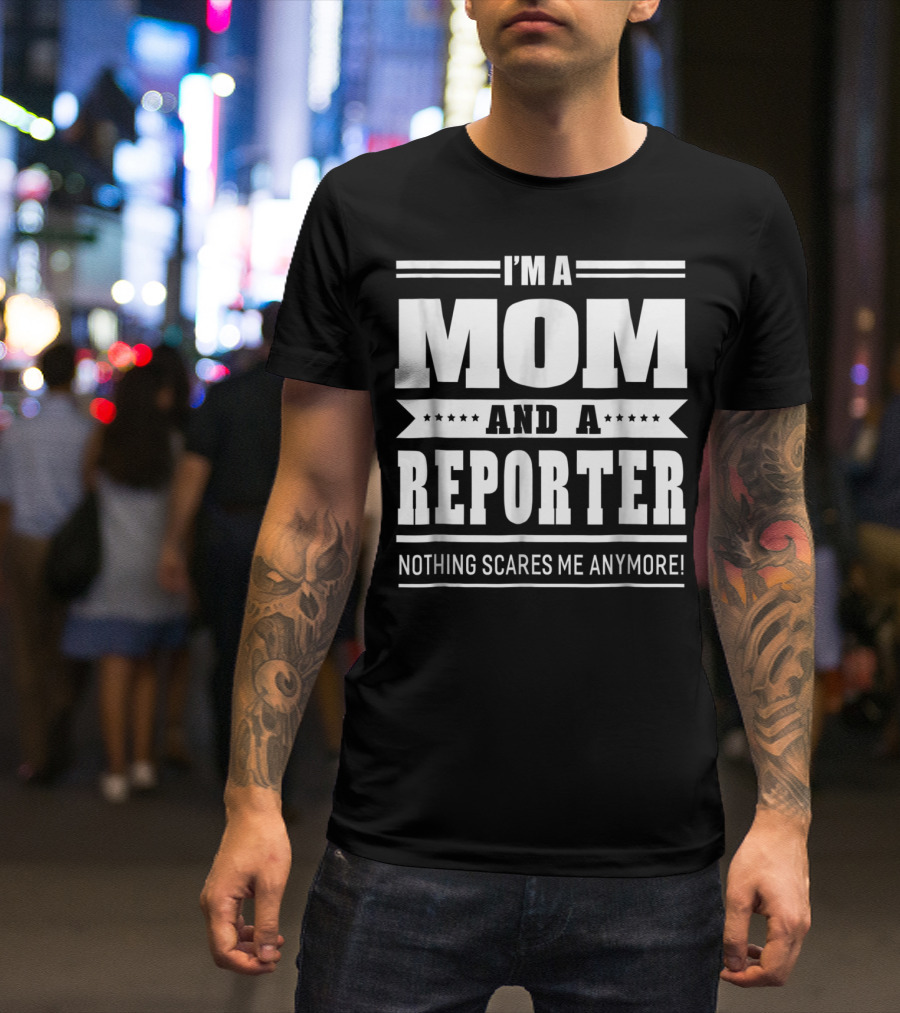 I'm A Mom And A Reporter Nothing Scares Me Anymore T-Shirt