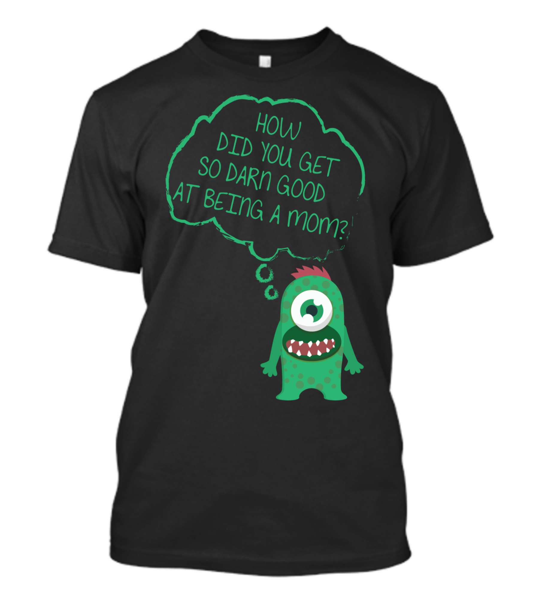 How Did You Get So Darn Good At Being A Mom Monster T-Shirt