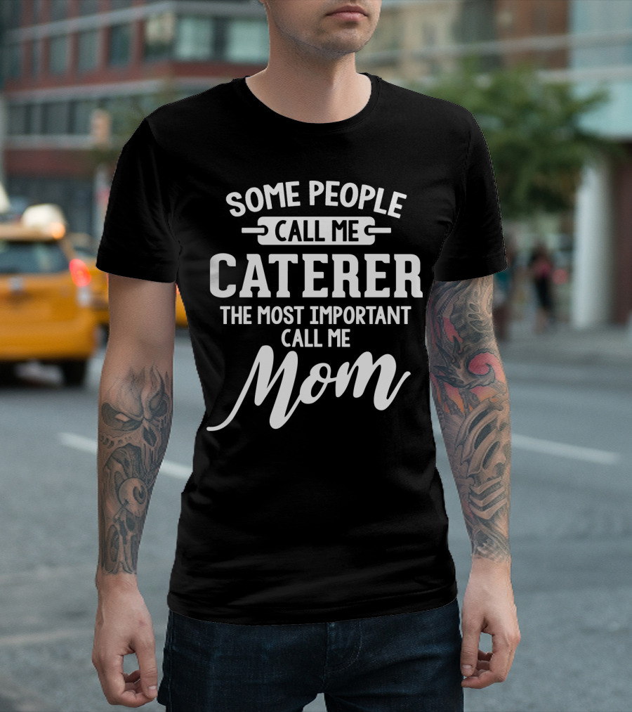 Some People Call Me Caterer The Most Important Call Me Mom T-Shirt