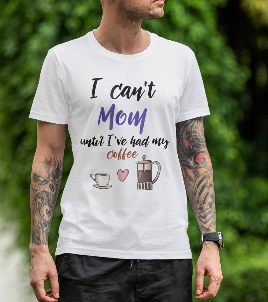 I Can't Mom Until I've Had My Coffee Mothers Day Cup Heart Coffeepot T-Shirt