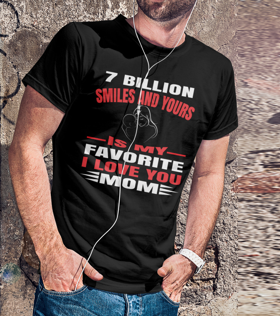 7 Billion Smiles And Yours Is My Favorite I Love You Mom T-Shirt