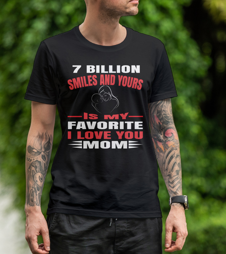 7 Billion Smiles And Yours Is My Favorite I Love You Mom T-Shirt