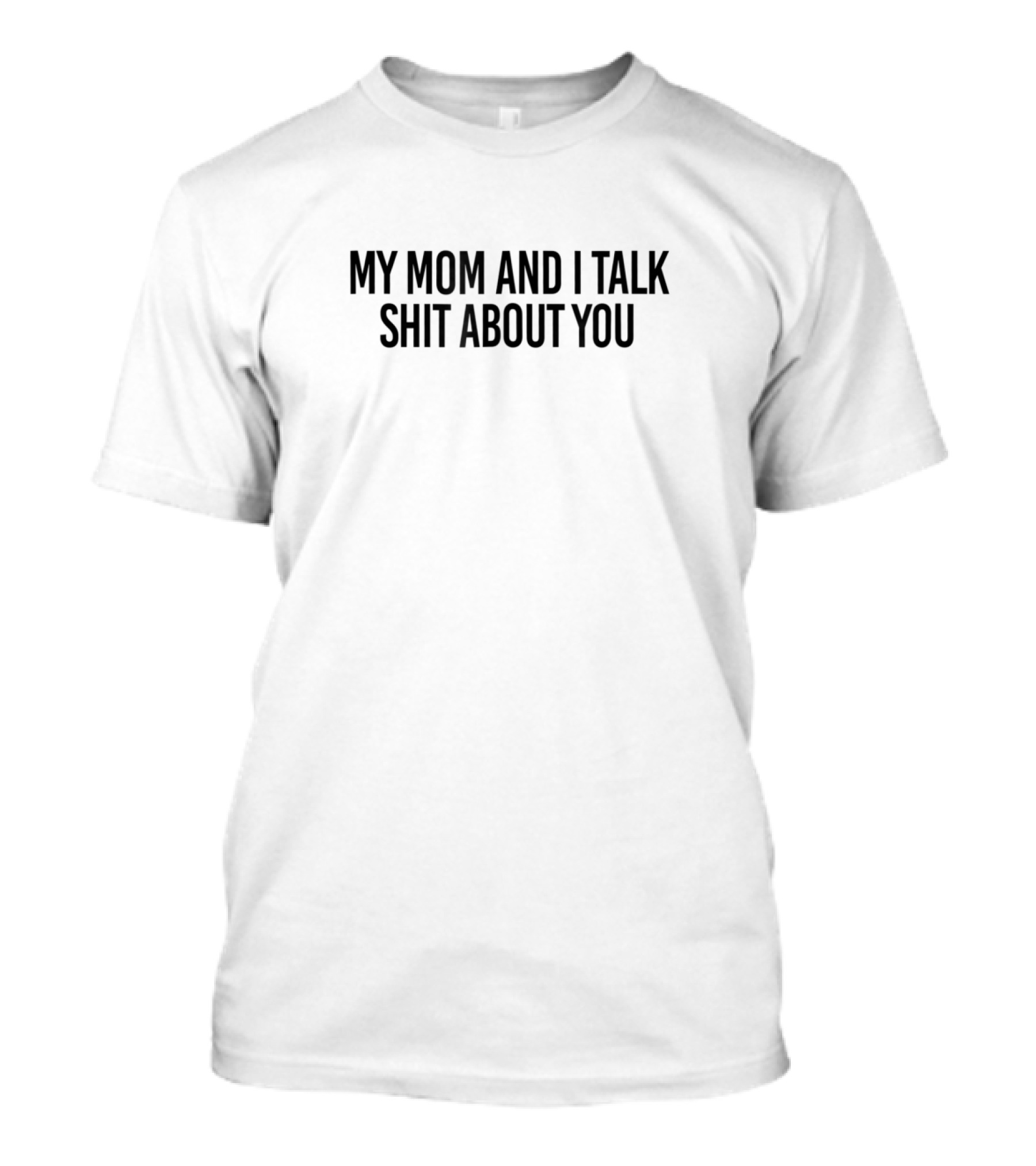 My Mom And I Talk Shit About You T-Shirt