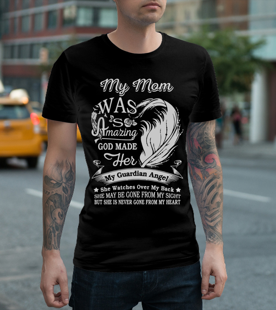 My Mom Was So Amazing God Made Her My Guardian Angel She Watches Over My Back She May Be Gone From My Sight But She Is Never Gone From My Heart T-Shirt