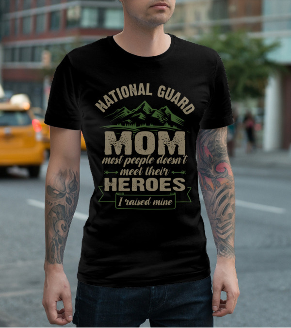National Guard Mom Most People Doesn't Meet Their Heroes I Raised Mine T-Shirt