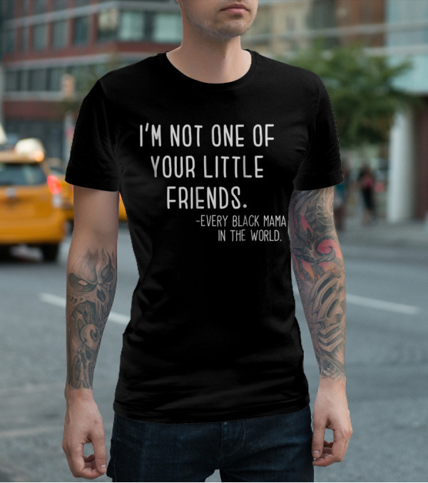 I'm Not One Of Your Little Friends Every Black Mama In The World T-Shirt